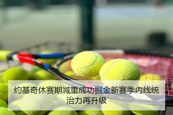 约基奇休赛期减重成功掘金新赛季内线统治力再升级